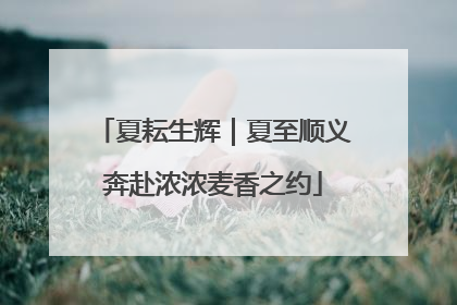 夏耘生辉｜夏至顺义奔赴浓浓麦香之约