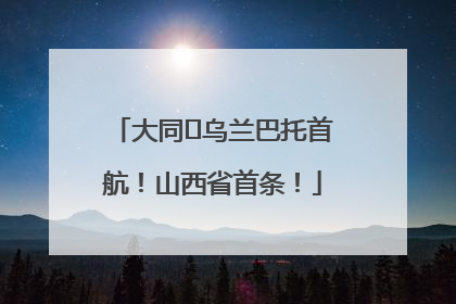 大同⇌乌兰巴托首航！山西省首条！