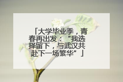 大学毕业季，青春再出发：“我选择留下，与武汉共赴下一场繁华”