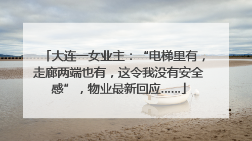 大连一女业主：“电梯里有，走廊两端也有，这令我没有安全感”，物业最新回应……