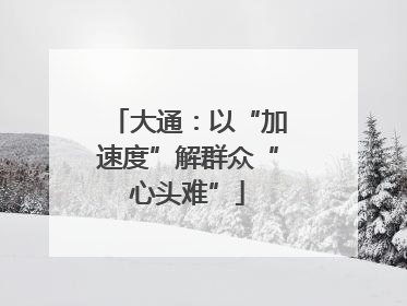大通：以“加速度”解群众“心头难”