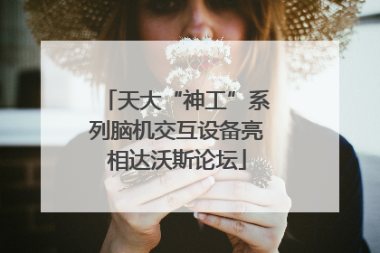 天大“神工”系列脑机交互设备亮相达沃斯论坛