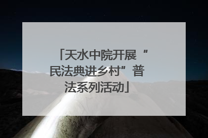 天水中院开展“民法典进乡村”普法系列活动