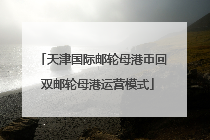 天津国际邮轮母港重回双邮轮母港运营模式