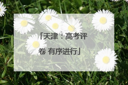 天津：高考评卷 有序进行