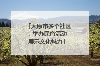 太原市多个社区：举办民俗活动 展示文化魅力