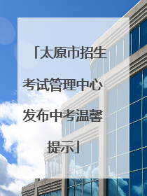 太原市招生考试管理中心发布中考温馨提示