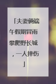 夫妻俩端午假期冒雨攀爬野长城，一人摔伤