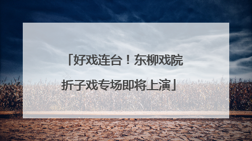 好戏连台！东柳戏院折子戏专场即将上演