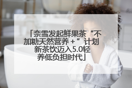 奈雪发起鲜果茶“不加糖天然营养＋”计划 新茶饮迈入5.0轻养低负担时代