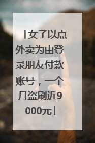女子以点外卖为由登录朋友付款账号，一个月盗刷近9000元