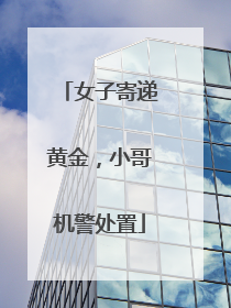 女子寄递黄金，小哥机警处置