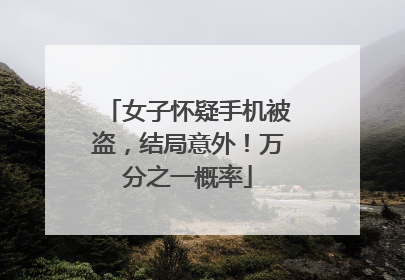 女子怀疑手机被盗，结局意外！万分之一概率
