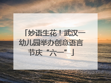 妙语生花！武汉一幼儿园举办创意语言节庆“六一”