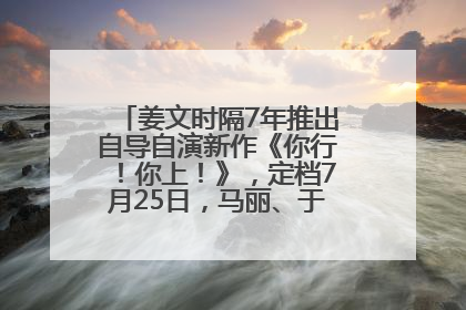 姜文时隔7年推出自导自演新作《你行！你上！》，定档7月25日，马丽、于和伟、辛芷蕾出演