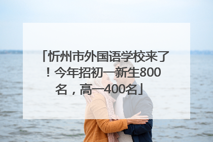 忻州市外国语学校来了！今年招初一新生800名，高一400名