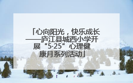 心向阳光，快乐成长——庐江县城西小学开展“5·25”心理健康月系列活动