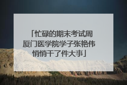忙碌的期末考试周 厦门医学院学子张艳伟悄悄干了件大事