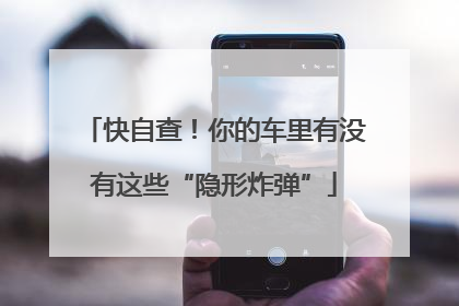 快自查！你的车里有没有这些“隐形炸弹”