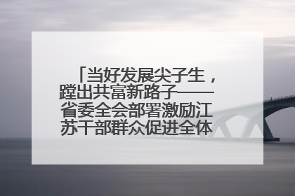 当好发展尖子生，蹚出共富新路子——省委全会部署激励江苏干部群众促进全体人民共同富裕
