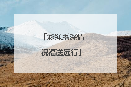 彩绳系深情 祝福送远行