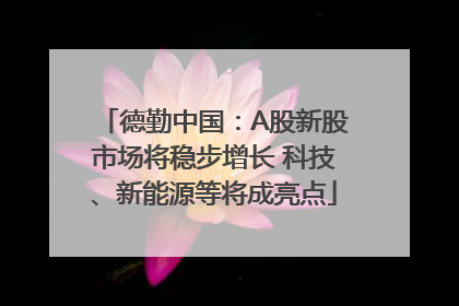 德勤中国：A股新股市场将稳步增长 科技、新能源等将成亮点