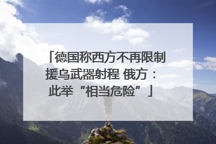 德国称西方不再限制援乌武器射程 俄方：此举“相当危险”