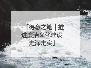 得意之笔｜推进廉洁文化建设走深走实