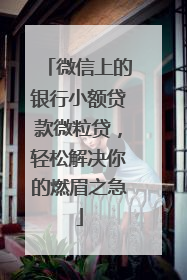 微信上的银行小额贷款微粒贷，轻松解决你的燃眉之急