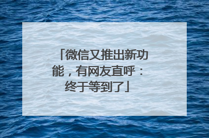 微信又推出新功能，有网友直呼：终于等到了