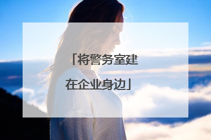 将警务室建在企业身边