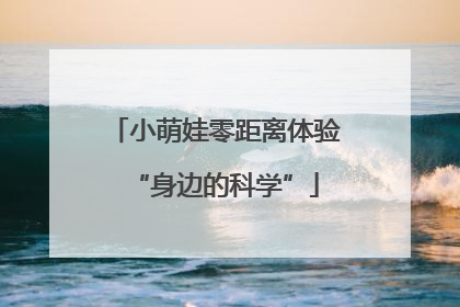 小萌娃零距离体验“身边的科学”