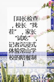 局长检查，校长“找茬”，家长“试吃”，记者沉浸式体验常山学校的陪餐制