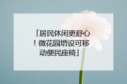 居民休闲更舒心！微花园增设可移动便民座椅