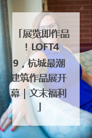 展览即作品！LOFT49，杭城最潮建筑作品展开幕｜文末福利