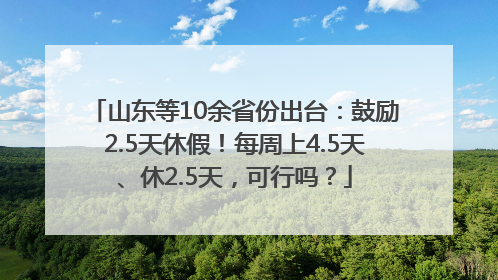 山东等10余省份出台：鼓励2.5天休假！每周上4.5天、休2.5天，可行吗？