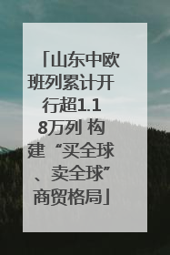 山东中欧班列累计开行超1.18万列 构建“买全球、卖全球”商贸格局