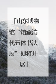 山东博物馆“馆藏清代五体书法展”即将开展