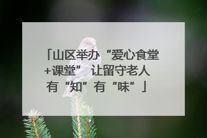 山区举办“爱心食堂+课堂” 让留守老人有“知”有“味”