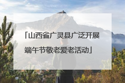 山西省广灵县广泛开展端午节敬老爱老活动