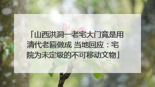 山西洪洞一老宅大门竟是用清代老匾做成 当地回应：宅院为未定级的不可移动文物