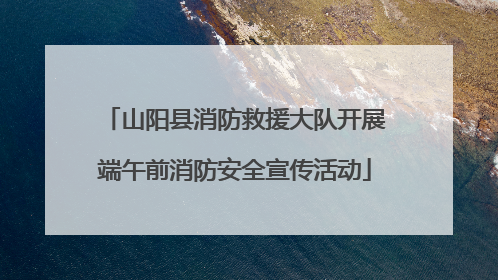 山阳县消防救援大队开展端午前消防安全宣传活动