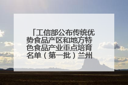工信部公布传统优势食品产区和地方特色食品产业重点培育名单（第一批）兰州牛肉拉面位列其中