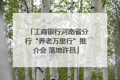 工商银行河南省分行“养老万里行”推介会 落地许昌