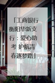 工商银行衡阳华新支行：爱心助考 护航青春逐梦路