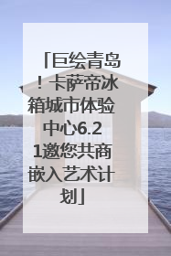 巨绘青岛！卡萨帝冰箱城市体验中心6.21邀您共商嵌入艺术计划