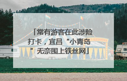 常有游客在此涉险打卡，宜昌“小青岛”无奈围上铁丝网