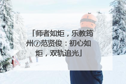师者如炬，乐教筠州⑦范贤俊：初心如炬，双轨追光