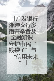 广发银行湘潭支行多措并举普及金融知识 守护市民“钱袋子”与“信用未来”