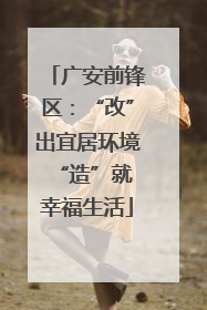广安前锋区：“改”出宜居环境 “造”就幸福生活
